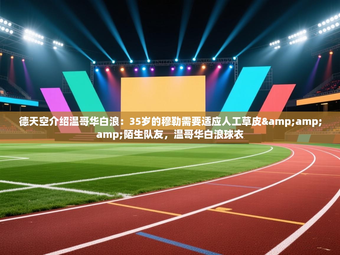 德天空介绍温哥华白浪:35岁的穆勒需要适应人工草皮&陌生队友,温哥华白浪球衣 第2张