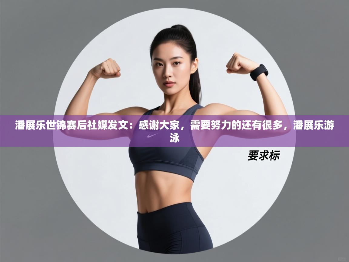 潘展乐世锦赛后社媒发文:感谢大家,需要努力的还有很多,潘展乐游泳