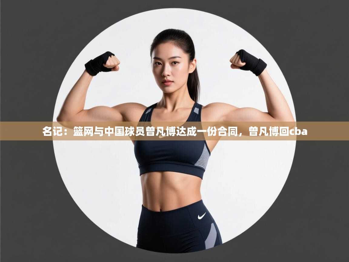 名记：篮网与中国球员曾凡博达成一份合同，曾凡博回cba