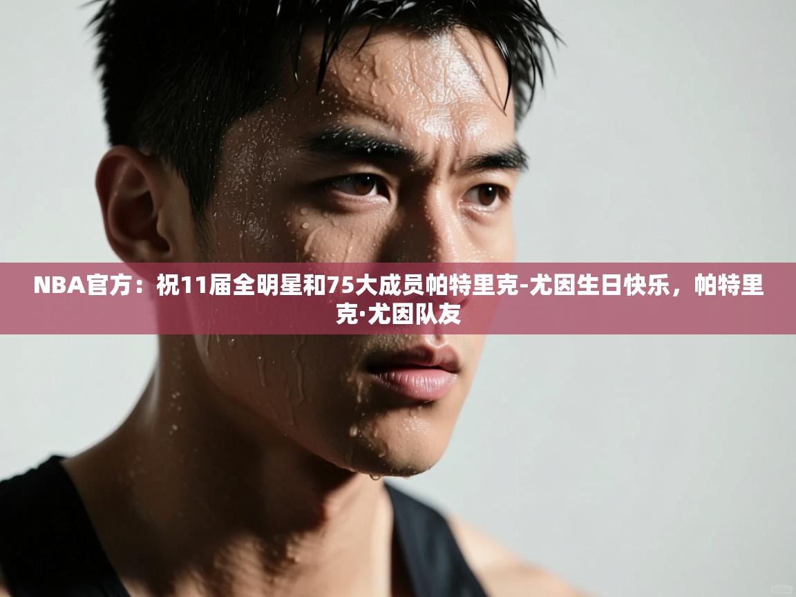 NBA官方：祝11届全明星和75大成员帕特里克-尤因生日快乐，帕特里克·尤因队友  第1张