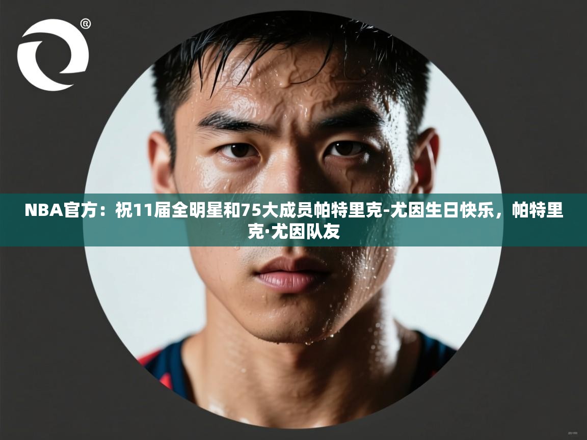 NBA官方：祝11届全明星和75大成员帕特里克-尤因生日快乐，帕特里克·尤因队友  第2张