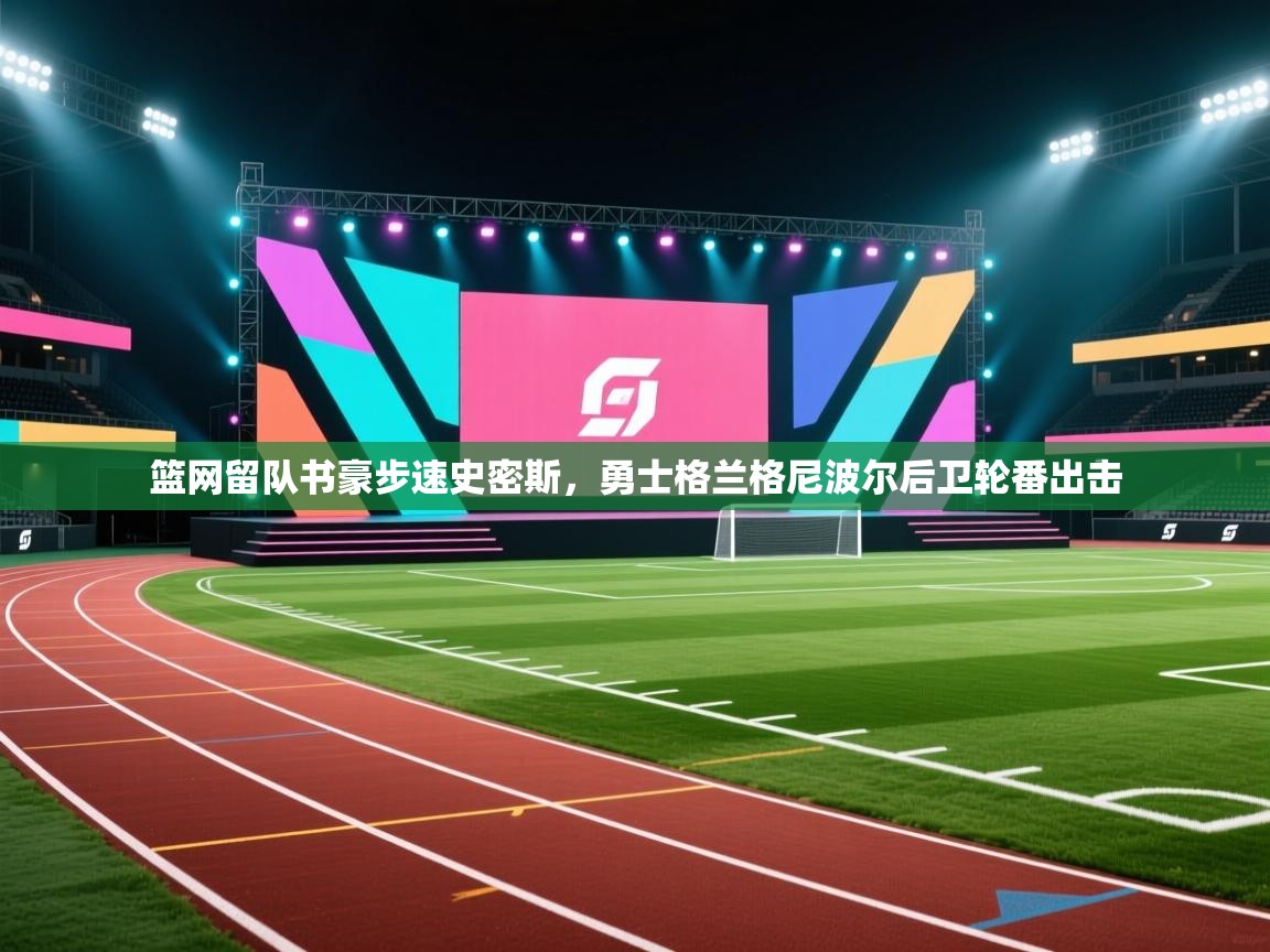 篮网留队书豪步速史密斯，勇士格兰格尼波尔后卫轮番出击