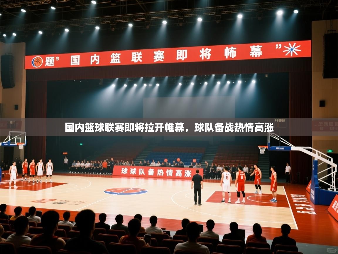 国内篮球联赛即将拉开帷幕，球队备战热情高涨